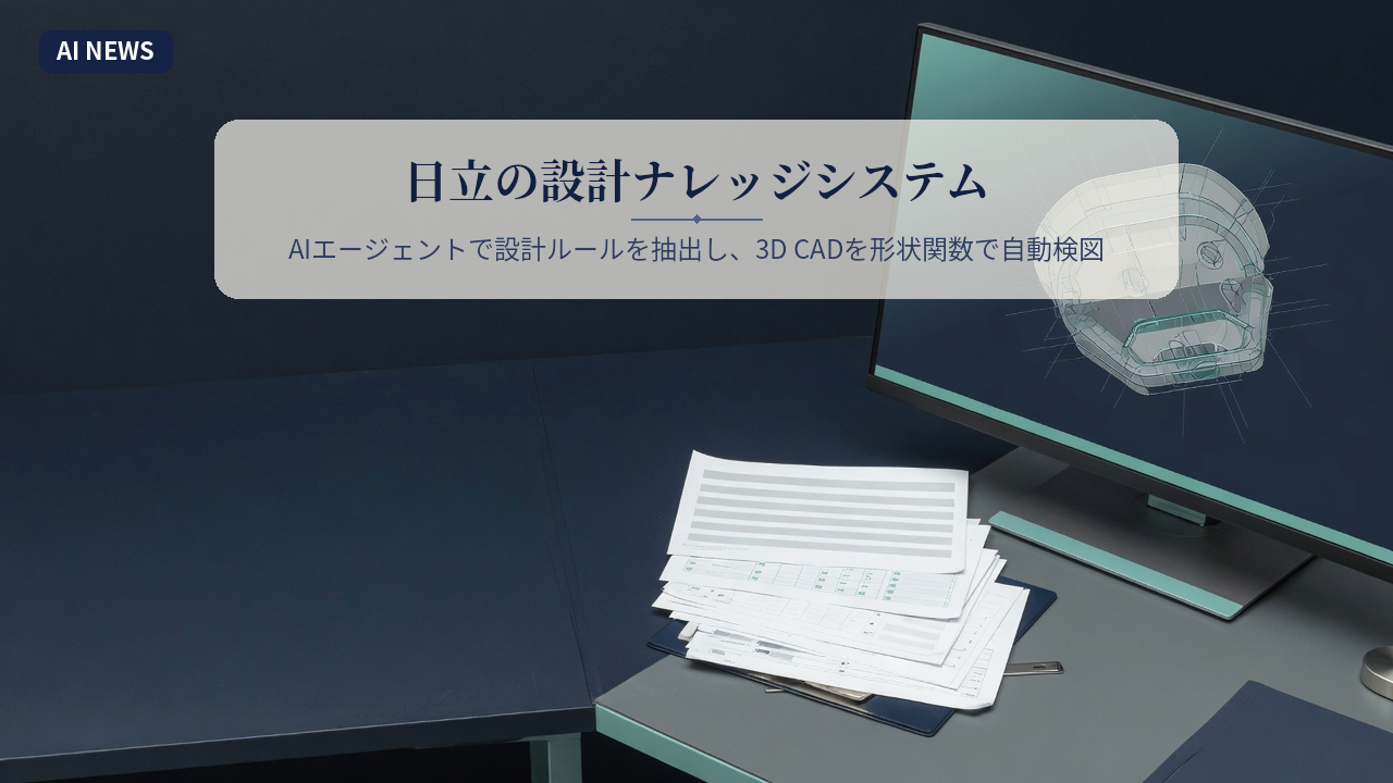 日立の設計ナレッジシステム。AIエージェントで設計ルールを抽出し、3D CADを形状関数で自動検図
